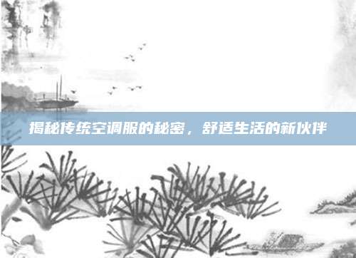 揭秘传统空调服的秘密,舒适生活的新伙伴