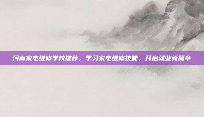 河南家电维修学校推荐,学习家电维修技能,开启就业新篇章
