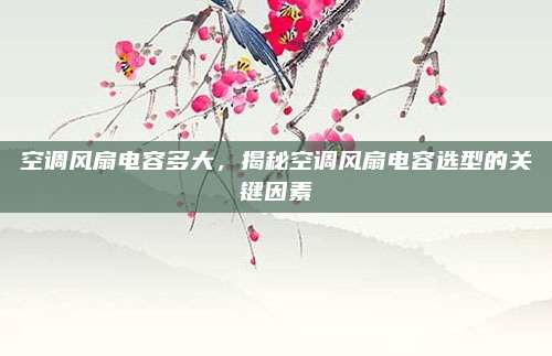 空调风扇电容多大,揭秘空调风扇电容选型的关键因素
