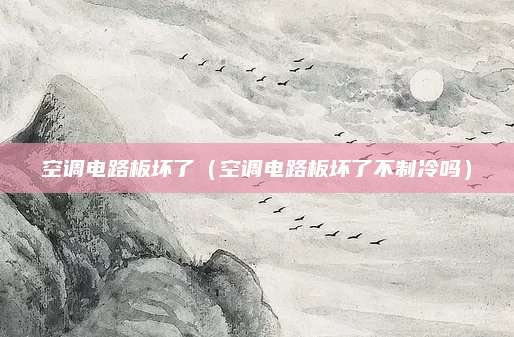 空调电路板坏了（空调电路板坏了不制冷吗）