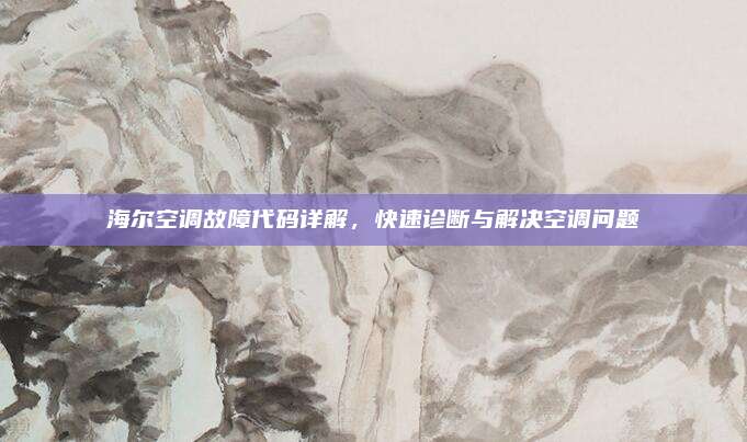 海尔空调故障代码详解,快速诊断与解决空调问题