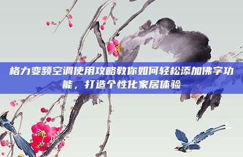 格力变频空调使用攻略教你如何轻松添加佛字功能,打造个性化家居体验