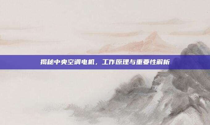 揭秘中央空调电机,工作原理与重要性解析
