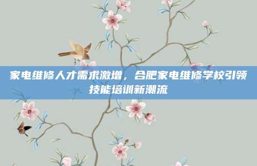 家电维修人才需求激增,合肥家电维修学校引领技能培训新潮流