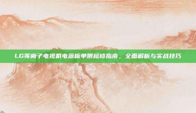 LG等离子电视机电源板单侧检修指南,全面解析与实战技巧