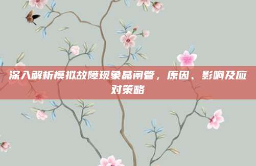 深入解析模拟故障现象晶闸管,原因、影响及应对策略