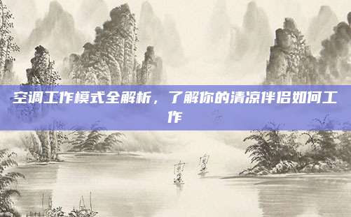 空调工作模式全解析,了解你的清凉伴侣如何工作