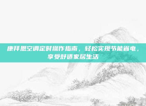 康拜恩空调定时操作指南，轻松实现节能省电，享受舒适家居生活