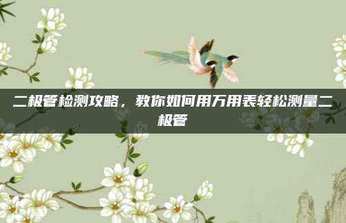 二极管检测攻略,教你如何用万用表轻松测量二极管