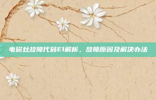 电磁灶故障代码E1解析,故障原因及解决办法