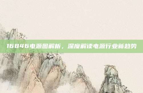 16846电源图解析,深度解读电源行业新趋势