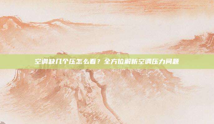 空调缺几个压怎么看?全方位解析空调压力问题