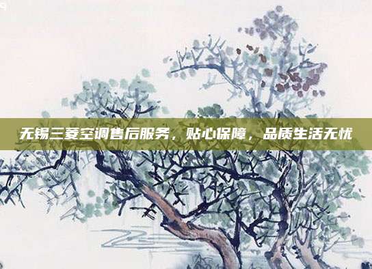 无锡三菱空调售后服务,贴心保障,品质生活无忧