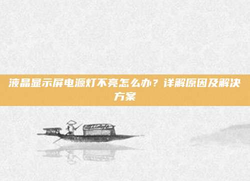 液晶显示屏电源灯不亮怎么办?详解原因及解决方案