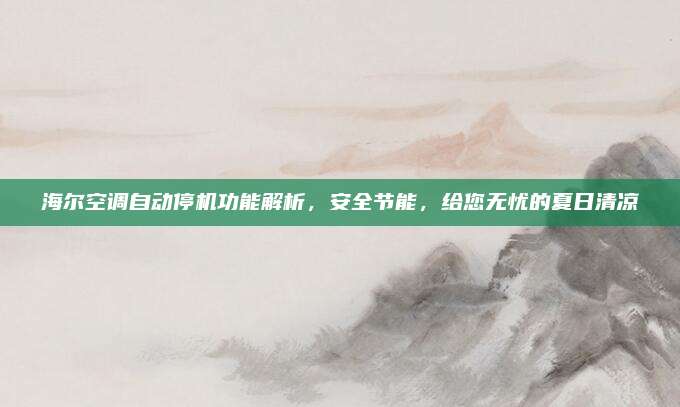 海尔空调自动停机功能解析，安全节能，给您无忧的夏日清凉