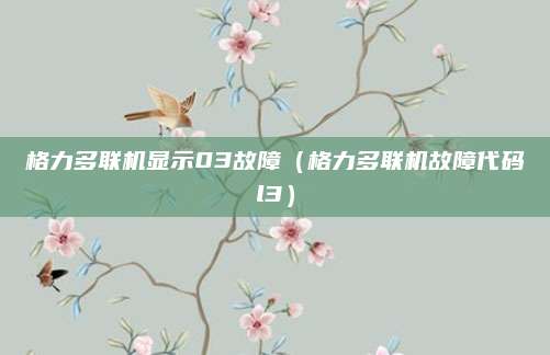 格力多联机显示03故障(格力多联机故障代码l3)