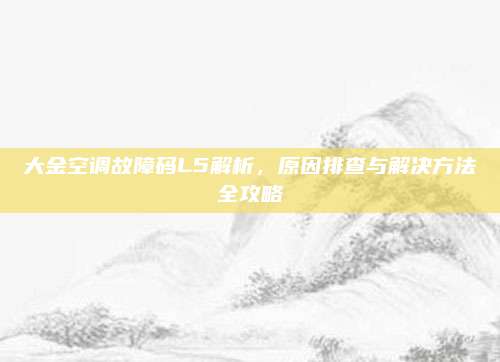 大金空调故障码L5解析,原因排查与解决方法全攻略