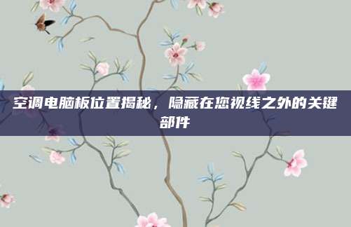 空调电脑板位置揭秘,隐藏在您视线之外的关键部件