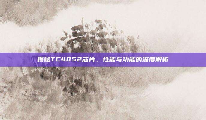 揭秘TC4052芯片,性能与功能的深度解析