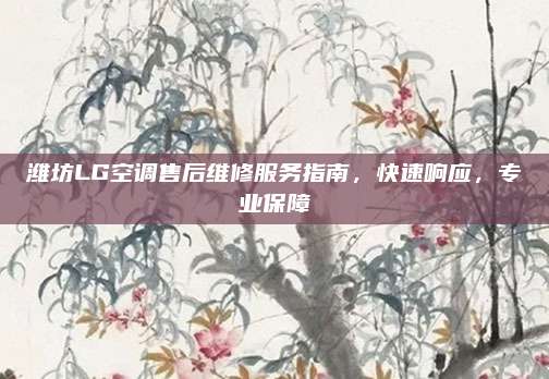 潍坊LG空调售后维修服务指南,快速响应,专业保障