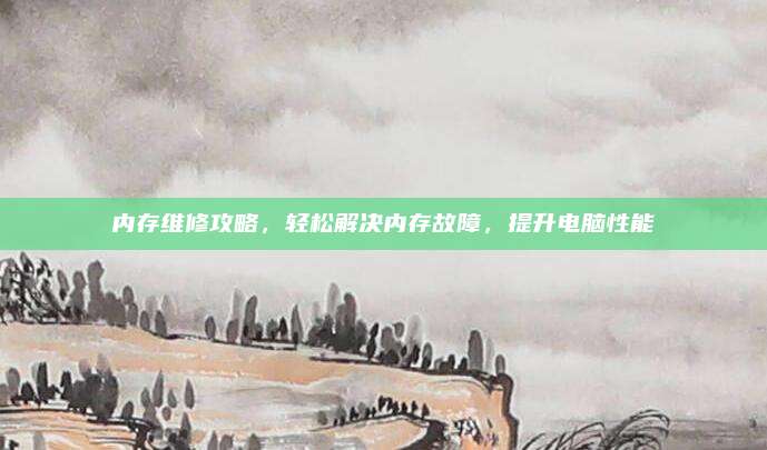 内存维修攻略,轻松解决内存故障,提升电脑性能