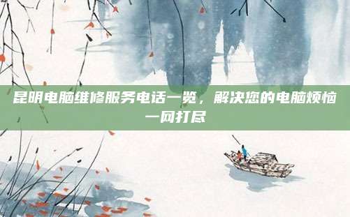 昆明电脑维修服务电话一览,解决您的电脑烦恼一网打尽