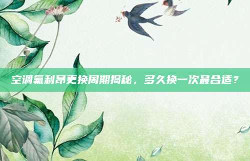 空调氟利昂更换周期揭秘,多久换一次最合适?