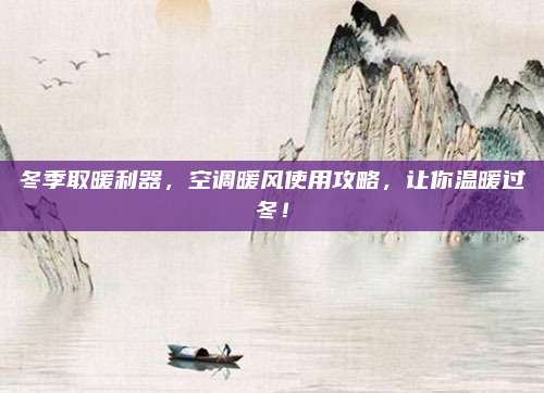 冬季取暖利器,空调暖风使用攻略,让你温暖过冬!