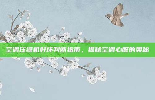 空调压缩机好坏判断指南,揭秘空调心脏的奥秘
