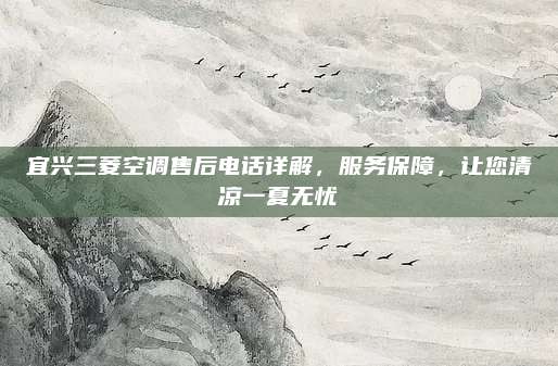 宜兴三菱空调售后电话详解,服务保障,让您清凉一夏无忧