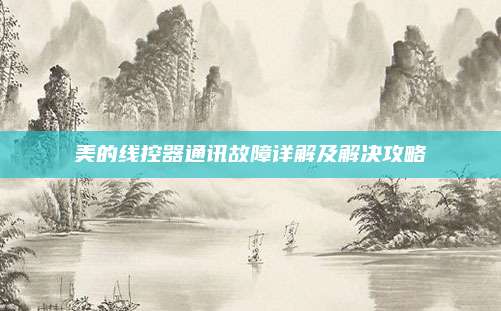 美的线控器通讯故障详解及解决攻略