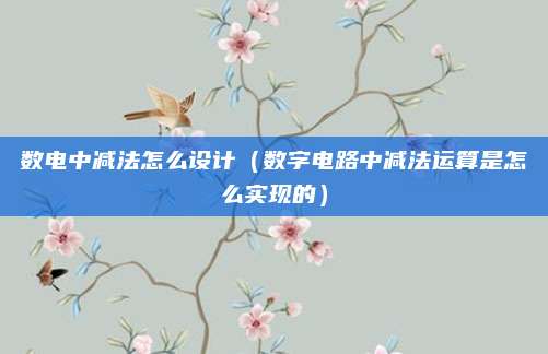 数电中减法怎么设计（数字电路中减法运算是怎么实现的）