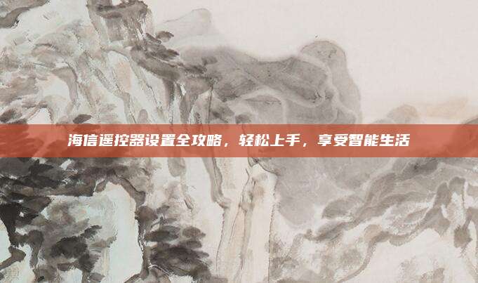 海信遥控器设置全攻略,轻松上手,享受智能生活