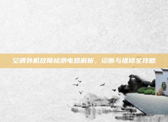 空调外机故障检测电路解析,诊断与维修全攻略