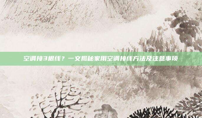 空调接3根线?一文揭秘家用空调接线方法及注意事项