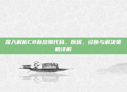 深入解析C8称故障代码,原因、诊断与解决策略详解