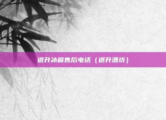 道升冰箱售后电话(道升酒坊)