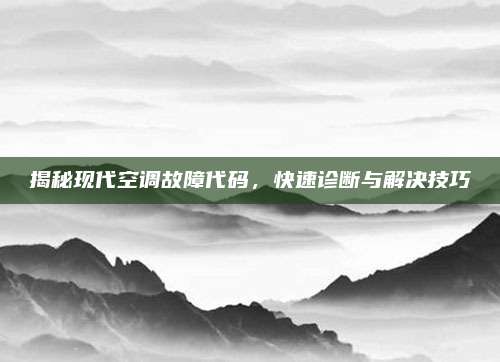 揭秘现代空调故障代码,快速诊断与解决技巧