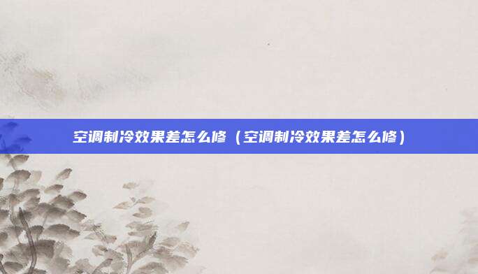 空调制冷效果差怎么修(空调制冷效果差怎么修)