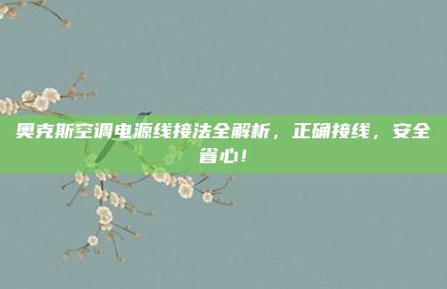 奥克斯空调电源线接法全解析,正确接线,安全省心!
