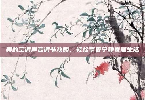 美的空调声音调节攻略,轻松享受宁静家居生活