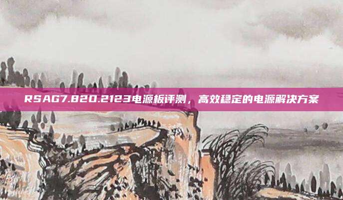 RSAG7.82O.2123电源板评测,高效稳定的电源解决方案