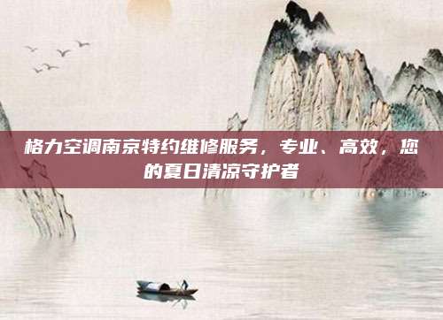 格力空调南京特约维修服务,专业、高效,您的夏日清凉守护者