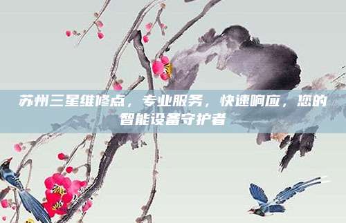 苏州三星维修点,专业服务,快速响应,您的智能设备守护者