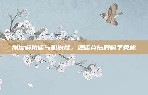 深度解析暖气机原理,温暖背后的科学奥秘
