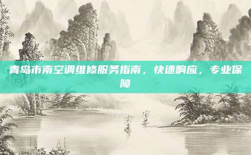 青岛市南空调维修服务指南,快速响应,专业保障
