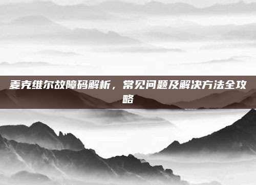 麦克维尔故障码解析，常见问题及解决方法全攻略
