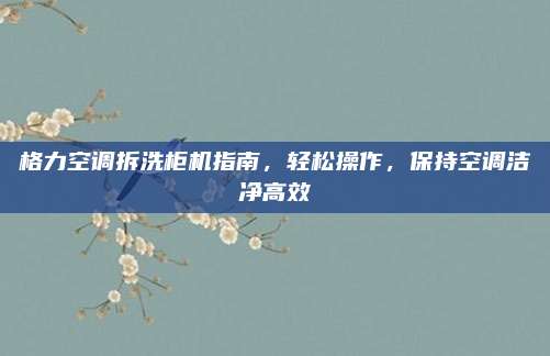 格力空调拆洗柜机指南，轻松操作，保持空调洁净高效