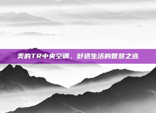 美的TR中央空调，舒适生活的智慧之选