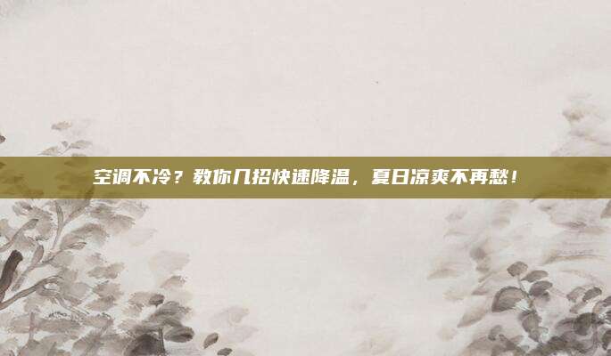 空调不冷?教你几招快速降温,夏日凉爽不再愁!